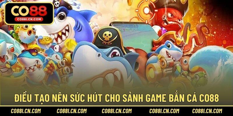Điều tạo nên sức hút cho sảnh bắn cá CO88