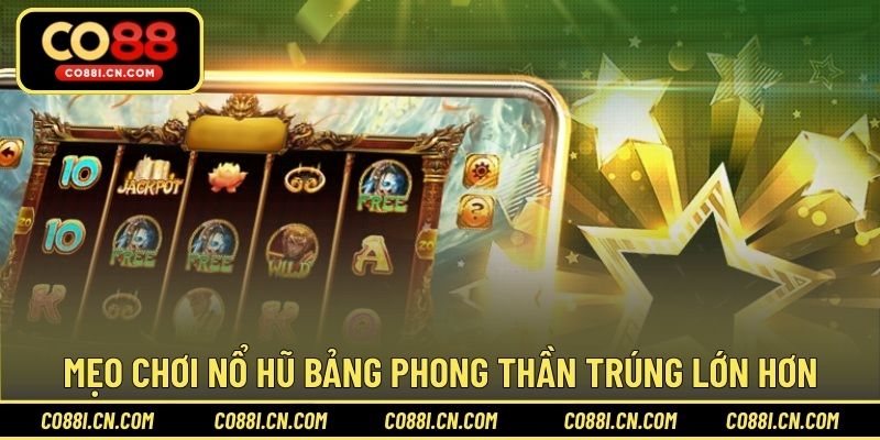 Mẹo chơi nổ hũ bảng phong thần trúng lớn hơn