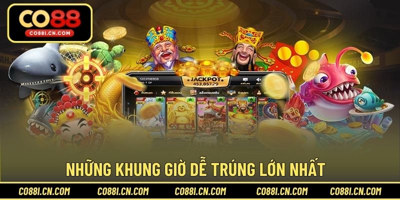 Những khung giờ dễ trúng lớn nhất